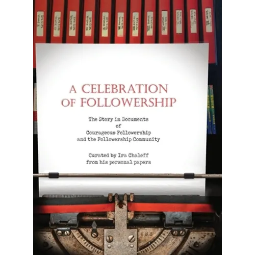 A Celebration of Followership: The Story in Documents of Courageous Followership and the Followership Community
