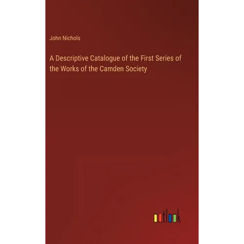 A Descriptive Catalogue of the First Series of the Works of the Camden Society