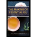 The Making of Essential Oil: Comprehensive Guide to Making Your Own Essential Oil from Scratch