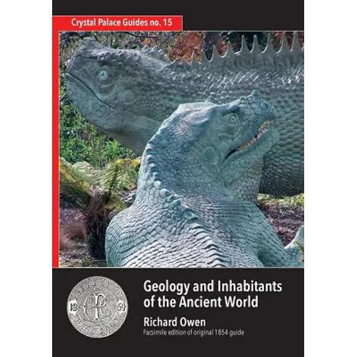 Geology and Inhabitants of the Ancient World: Richard Owen's 1854 Guide to Crystal Palace Dinosaurs. Facsimile