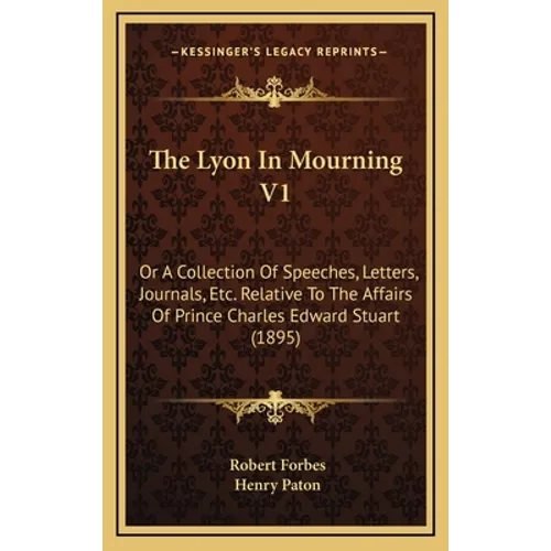 The Lyon In Mourning V1: Or A Collection Of Speeches, Letters, Journals, Etc. Relative To The Affairs Of Prince Charles Edward Stuart (1895)