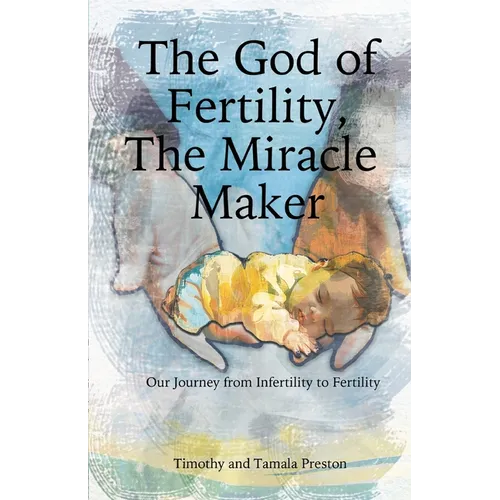 The God of Fertility, The Miracle Maker: Our Journey from Infertility to Fertility