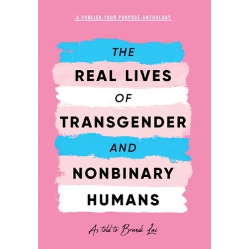 The Real Lives of Transgender and Nonbinary Humans: A Publish Your Purpose Anthology