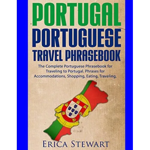 Portugal Phrasebook: The Complete Portuguese Phrasebook for Traveling to Portuga: + 1000 Phrases for Accommodations, Shopping, Eating, Trav