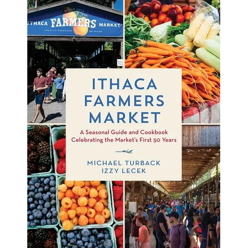 Ithaca Farmers Market: A Seasonal Guide and Cookbook Celebrating the Market's First 50 Years