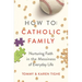 How to Catholic Family: Nurturing Faith in the Messiness of Everyday Life