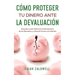 Cómo Proteger tu Dinero ante la Devaluación: Descubre como Sobrevivir la Devaluación de las Monedas y a Hacerle Frente a la Inflación