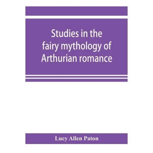 Studies in the fairy mythology of Arthurian romance