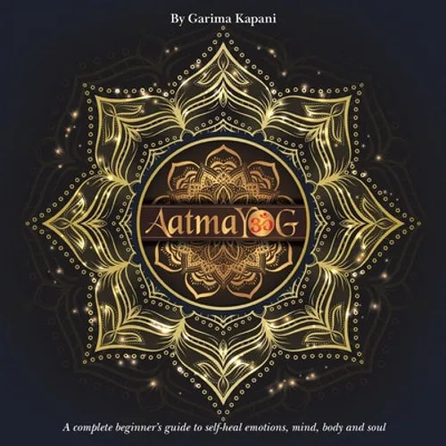 Aatmayog: A Complete Beginner's Guide to Self-Heal Emotions, Mind, Body and Soul