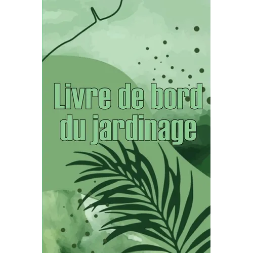 Livre de bord du jardinage: Le livre de jardinage pour les débutants et les jardiniers chevronnés, les fleurs, les fruits et les légumes