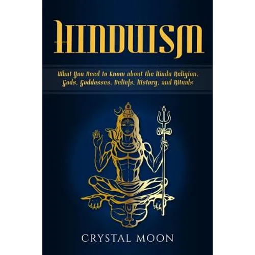 Hinduism: What You Need to Know about the Hindu Religion, Gods, Goddesses, Beliefs, History, and Rituals