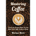 Mastering Coffee: Awaken the Barista Within You and Make Exotic Coffee Drinks at Home