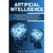 Artificial Intelligence: The Ultimate Guide to AI, The Internet of Things, Machine Learning, Deep Learning + a Comprehensive Guide to Robotics