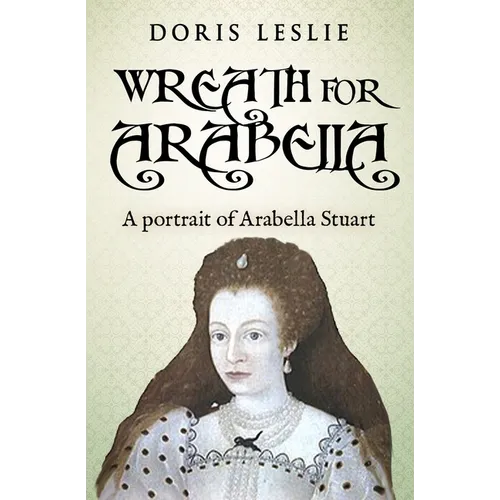 Wreath For Arabella: A portrait of Arabella Stuart