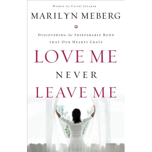 Love Me Never Leave Me: Discovering the Inseparable Bond That Our Hearts Crave