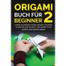 Origami Buch für Beginner 2: Lerne wunderschöne Origami-Figuren zu erstellen Schritt für Schritt für Kinder und Erwachsene