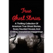 True Ghost Stories: A Thrilling Collection Of American True Ghost Stories, Scary Haunted Houses And Chilling Unexplained Phenomena