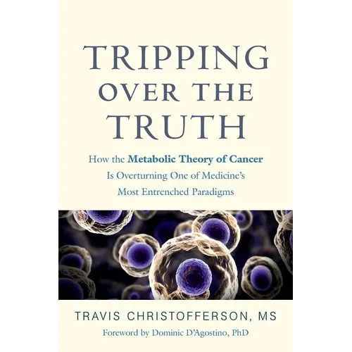 Tripping Over the Truth: How the Metabolic Theory of Cancer Is Overturning One of Medicine's Most Entrenched Paradigms
