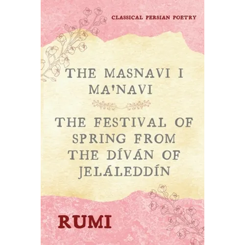 The Masnavi I Ma'navi of Rumi (Complete 6 Books): The Festival of Spring from The Díván of Jeláleddín