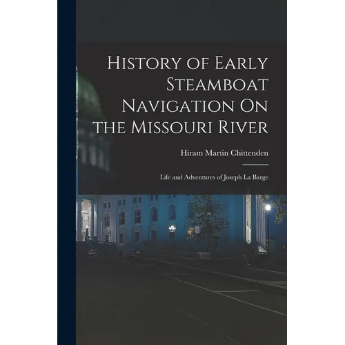 History of Early Steamboat Navigation On the Missouri River: Life and Adventures of Joseph La Barge