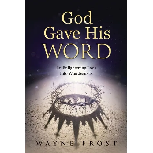 God Gave His WORD: An Enlightening Look Into Who Jesus Is