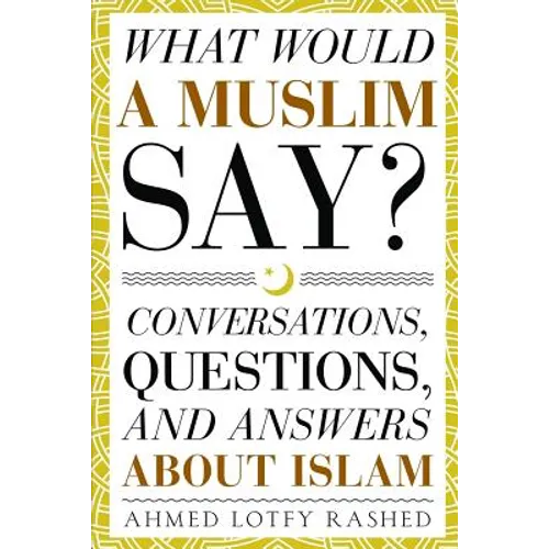 What Would a Muslim Say: Conversations, Questions, and Answers About Islam