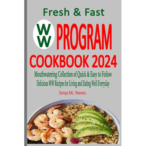 Fresh & Fast WW Program Cookbook 2024: Mouthwatering Collection of Quick & Easy to Follow, Delicious WW Recipes for Living and Eating Well Everyday