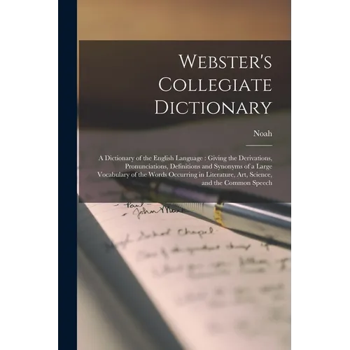 Webster's Collegiate Dictionary: A Dictionary of the English Language: Giving the Derivations, Pronunciations, Definitions and Synonyms of a Large Voc