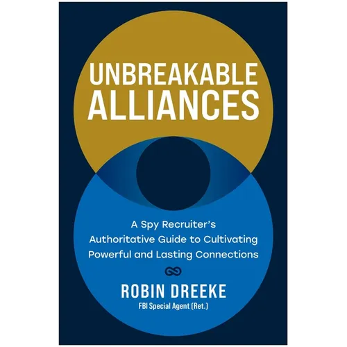 Unbreakable Alliances: A Spy Recruiter's Authoritative Guide to Cultivating Powerful and Lasting Connections