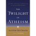 The Twilight of Atheism: The Rise and Fall of Disbelief in the Modern World