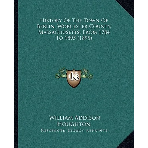 History Of The Town Of Berlin, Worcester County, Massachusetts, From 1784 To 1895 (1895)