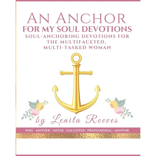 An Anchor for My Soul Devotions: Soul Anchoring Devotions for the Multifaceted, Multi-Tasked Woman