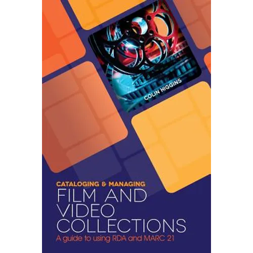 Cataloging and Managing Film & Video Collections: A Guide to Using RDA and MARC21