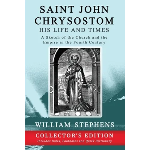 Saint John Chrysostom, His Life and Times: A Sketch of the Church and the Empire in the Fourth Century: Collector's Edition