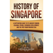 History of Singapore: A Captivating Guide to Its Ancient Origins, Colonial Period, Economic Development, and the Post-Independence Era