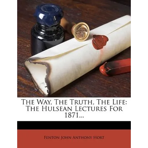 The Way, the Truth, the Life: The Hulsean Lectures for 1871...