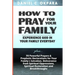 How to Pray for Your Family: + 70 Powerful Prayers to Bring Salvation, Deliverance, Healing, Total Restoration & Breakthroughs to Your Family