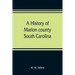 A history of Marion county, South Carolina, from its earliest times to the present, 1901