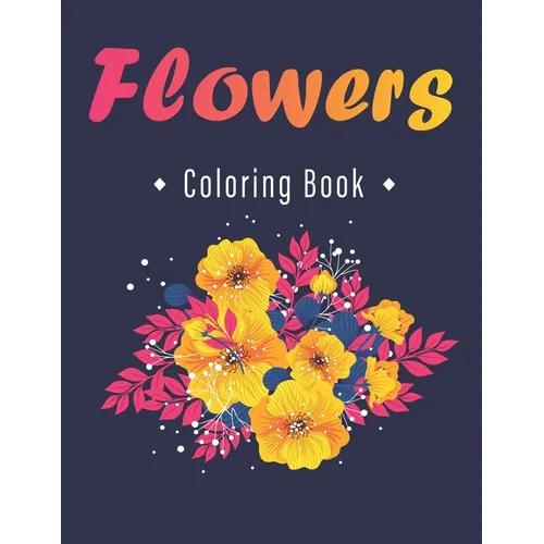 Flower Coloring Book: An Adult Coloring Book with Flower Collection, Stress Relieving Flower Designs for Relaxation