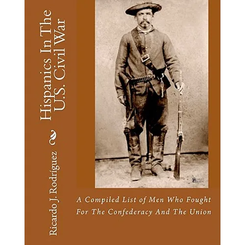 Hispanics In The U.S. Civil War: A Compiled List Of Men Who Fought For The Confederacy And The Union