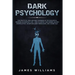 Dark Psychology: The Practical Uses and Best Defenses of Psychological Warfare in Everyday Life - How to Detect and Defend Against Mani
