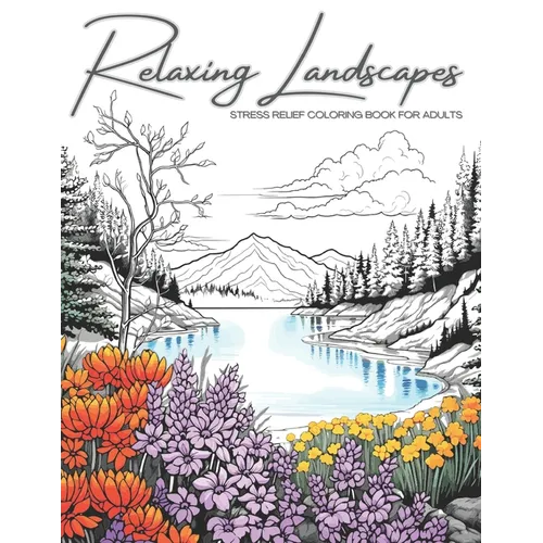 Relaxing Landscapes: Stress Relief Coloring Book for Adults: Featuring Cute Flowers and Mindful Nature Scenes. Explore Calm Beaches, Soothi