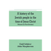 A history of the Jewish people in the time of Jesus Christ (Volume II) (First Division) Political History of Palestine, from B.C. 175 to A.D. 135.