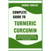 Complete Guide to Turmeric Curcumin: The Ultimate Insight To Its Anti-Inflammatory, Antioxidant, Healing Benefits For Joint Pain, Brain Function, Immu