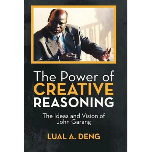 The Power of Creative Reasoning: The Ideas and Vision of John Garang