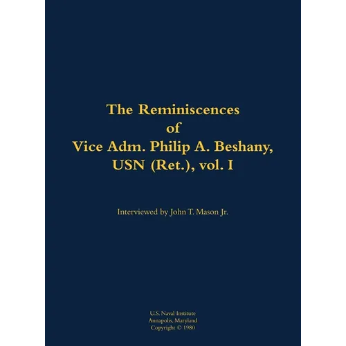 The Reminiscences of Vice Adm. Philip A. Beshany, USN (Ret.), Vol. I: 1914-2011