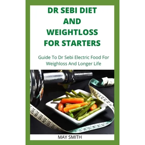 Dr Sebi Diet and Weightloss for Starters: Guide To Dr Sebi Electric Food For Weighloss And Longer Life