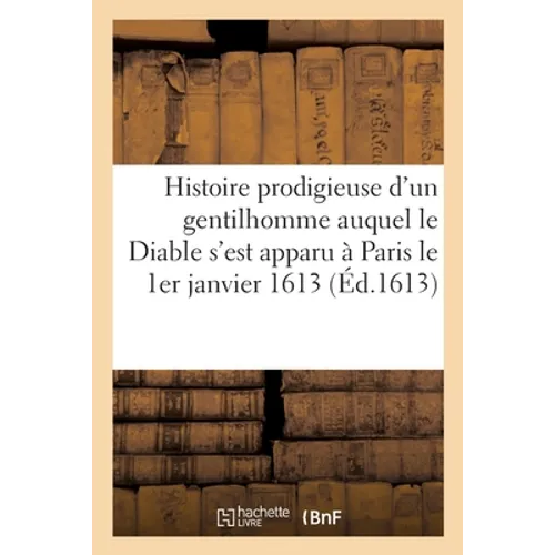 Histoire Prodigieuse d'Un Gentilhomme Auquel Le Diable s'Est Apparu: Et Avec Lequel Il a Conversé Sous Le Corps d'Une Femme Morte Advenue À Paris Le 1
