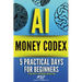 AI money codex: 5 practical days for beginners to turn 'what ifs' into bankable business plans