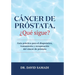Cáncer de Próstata, ¿qué Sigue?: Guía Práctica para el Diagnóstico, Tratamiento y Recuperación Del Cáncer de Próstata